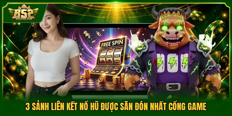 3 sảnh liên kết nổ hũ được săn đón nhất cổng game