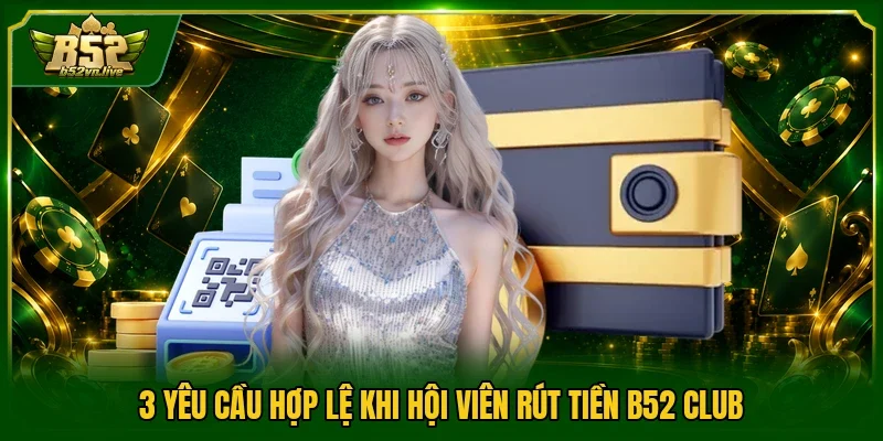 3 yêu cầu hợp lệ khi hội viên rút tiền B52 club