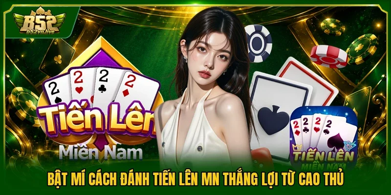 Bật mí cách đánh tiến lên MN thắng lợi từ cao thủ
