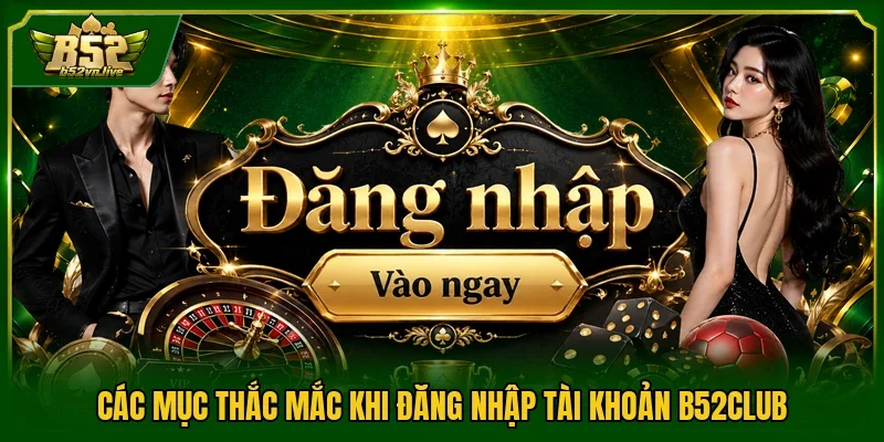 Các mục thắc mắc khi đăng nhập tài khoản B52CLUB