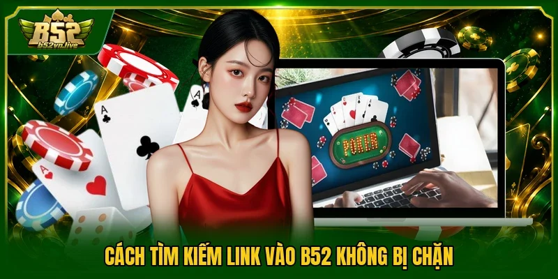 Cách tìm kiếm link vào B52 không bị chặn