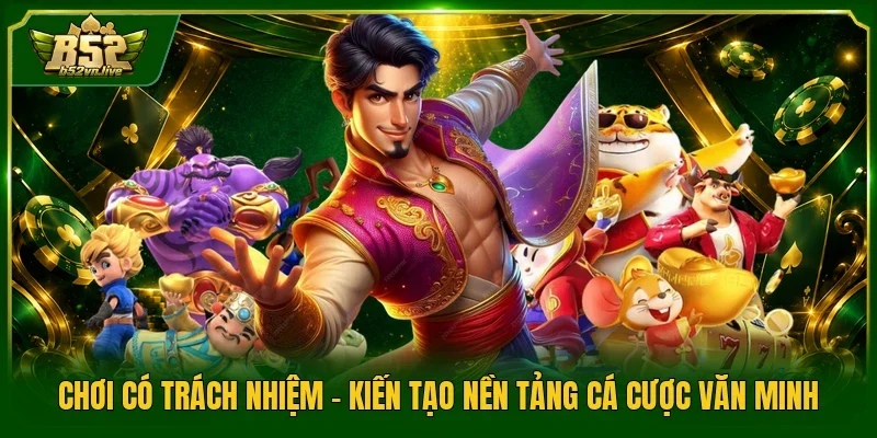 Chơi Có Trách Nhiệm - Kiến Tạo Nền Tảng Cá Cược Văn Minh