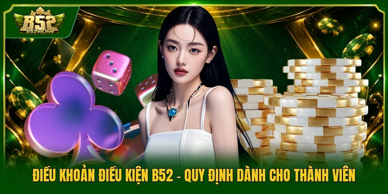 Điều Khoản Điều Kiện B52 - Quy Định Dành Cho Thành Viên