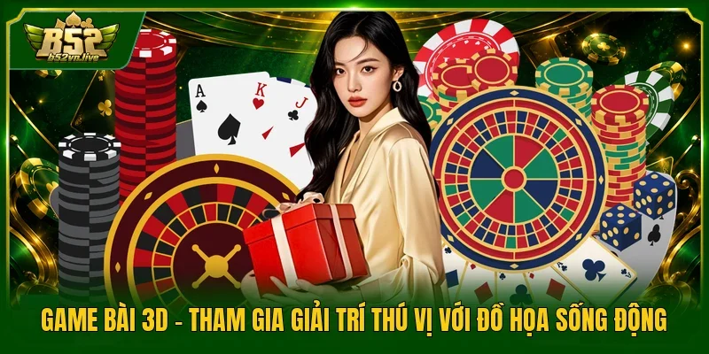 Game Bài 3D - Tham Gia Giải Trí Thú Vị Với Đồ Họa Sống Động