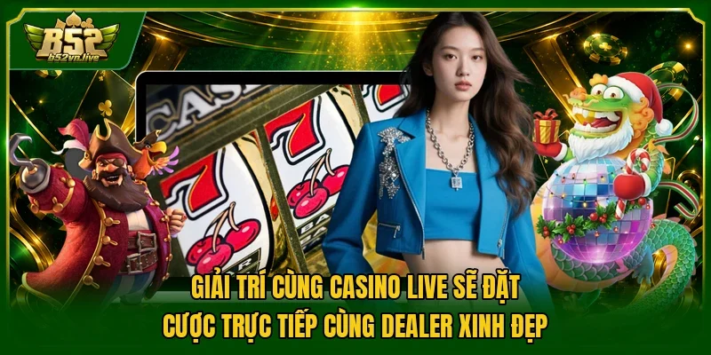 Giải trí cùng casino live sẽ đặt cược trực tiếp cùng Dealer xinh đẹp