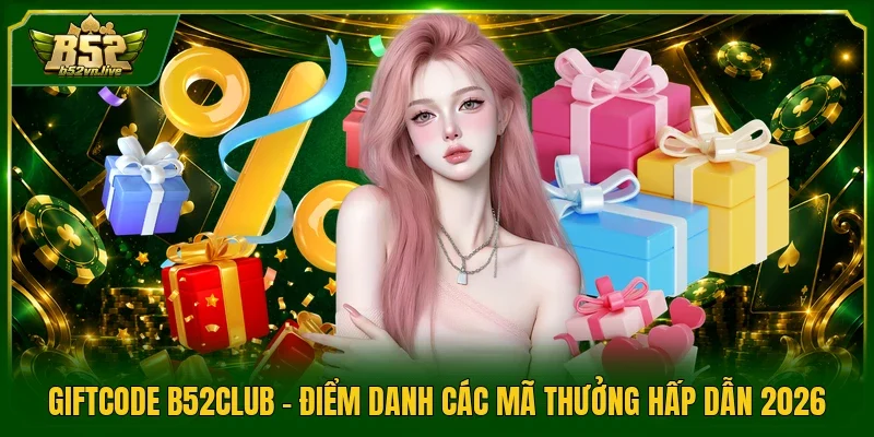 Giftcode B52Club - Điểm Danh Các Mã Thưởng Hấp Dẫn 2026