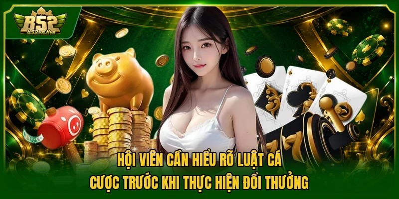 Hội viên cần hiểu rõ luật cá cược trước khi thực hiện đổi thưởng