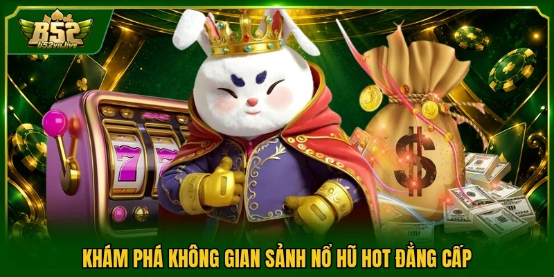 Khám phá không gian sảnh nổ hũ hot đẳng cấp