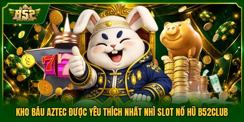 Kho báu Aztec được yêu thích nhất nhì slot nổ hũ B52club