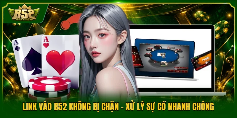 Link Vào B52 Không Bị Chặn - Xử Lý Sự Cố Nhanh Chóng