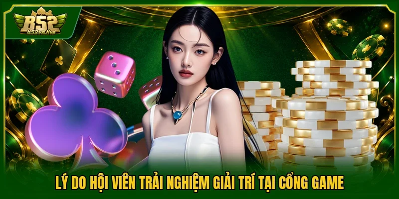 Lý do hội viên trải nghiệm giải trí tại cổng game
