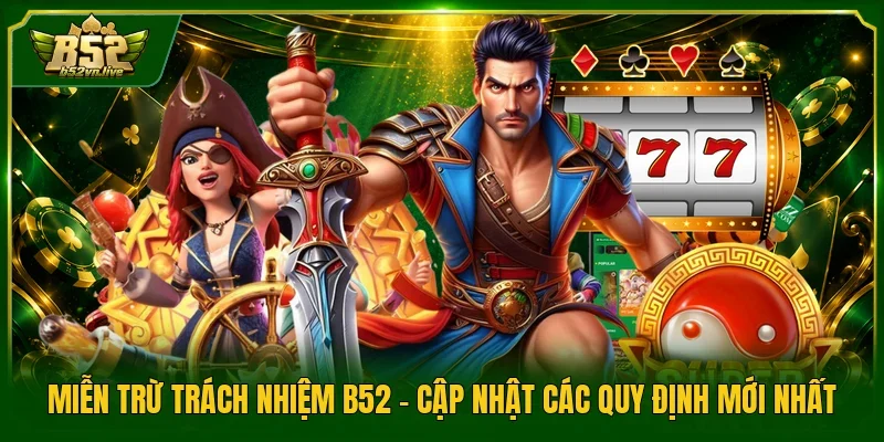 Miễn Trừ Trách Nhiệm B52 - Cập Nhật Các Quy Định Mới Nhất