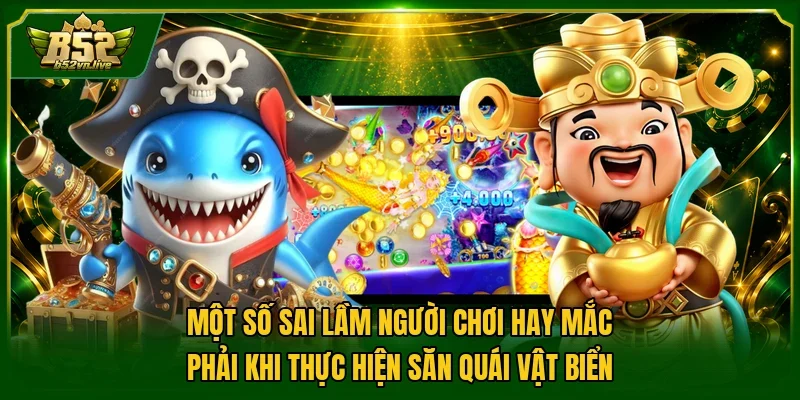 Một số sai lầm người chơi hay mắc phải khi thực hiện săn quái vật biển