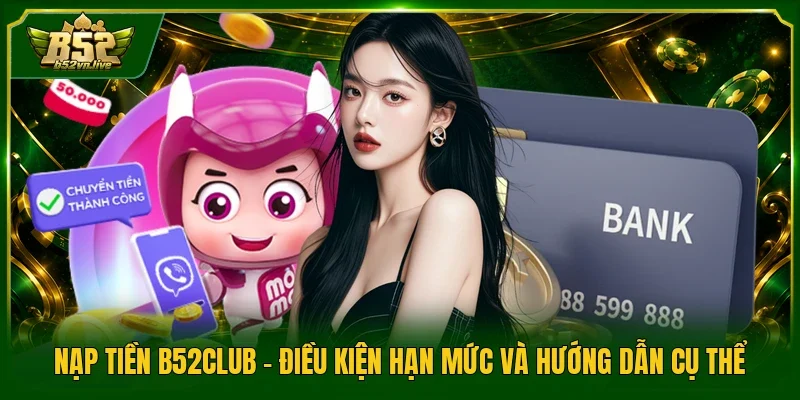 Nạp Tiền B52club - Điều Kiện Hạn Mức Và Hướng Dẫn Cụ Thể