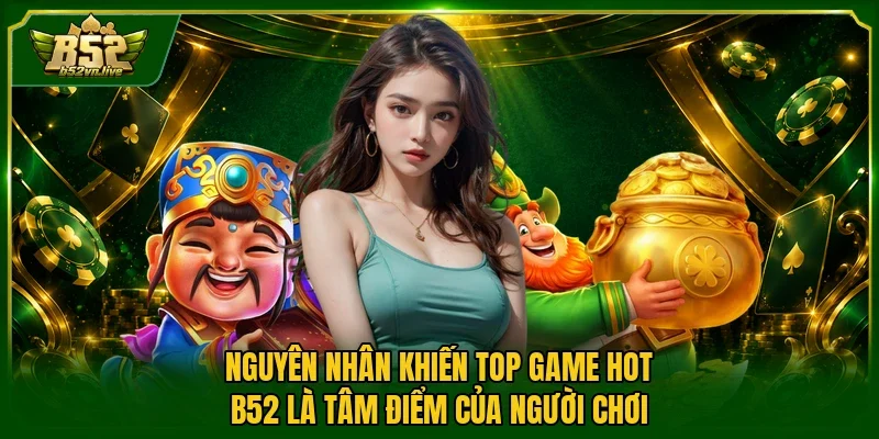 Nguyên nhân khiến top game hot B52 là tâm điểm của người chơi