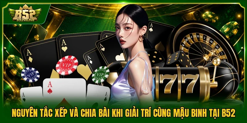Nguyên tắc xếp và chia bài khi giải trí cùng Mậu binh tại B52
