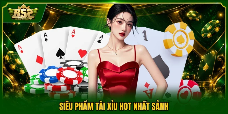 Siêu phẩm tài xỉu hot nhất sảnh