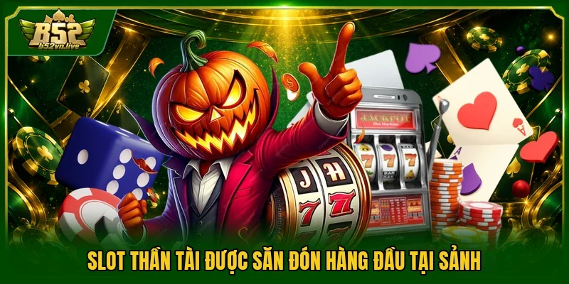 Slot thần tài được săn đón hàng đầu tại sảnh