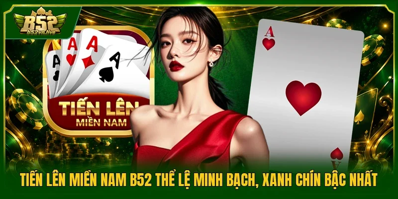 Tiến Lên Miền Nam B52 Thể Lệ Minh Bạch, Xanh Chín Bậc Nhất