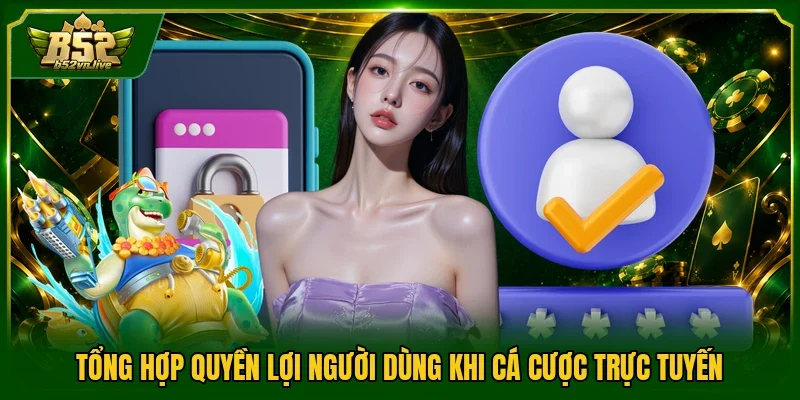 Tổng hợp quyền lợi người dùng khi cá cược trực tuyến