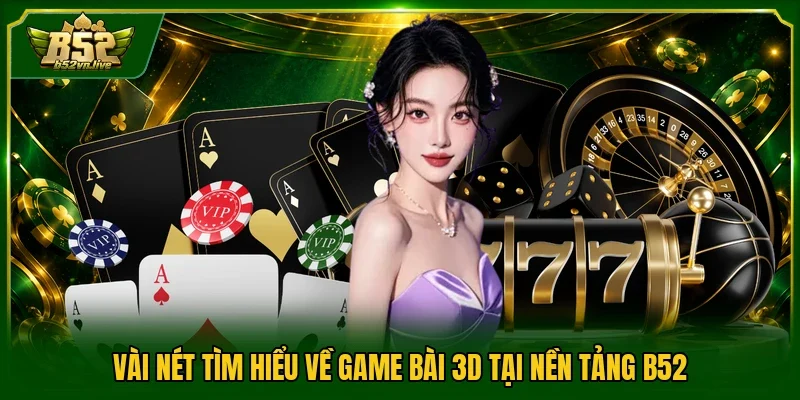 Vài nét tìm hiểu về game bài 3D tại nền tảng B52